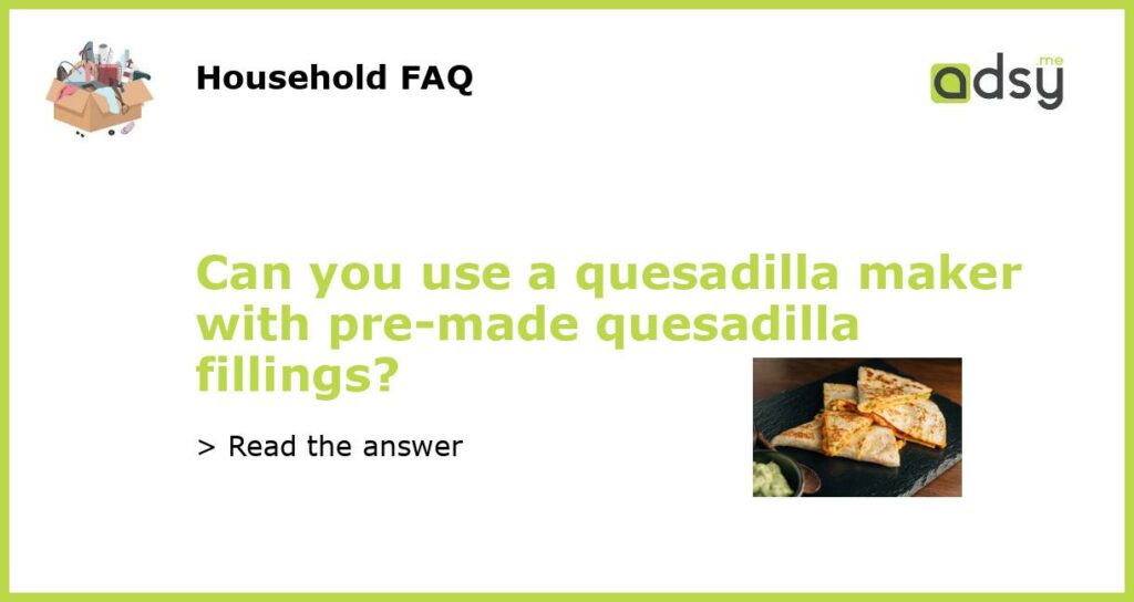 Can you use a quesadilla maker with pre made quesadilla fillings featured