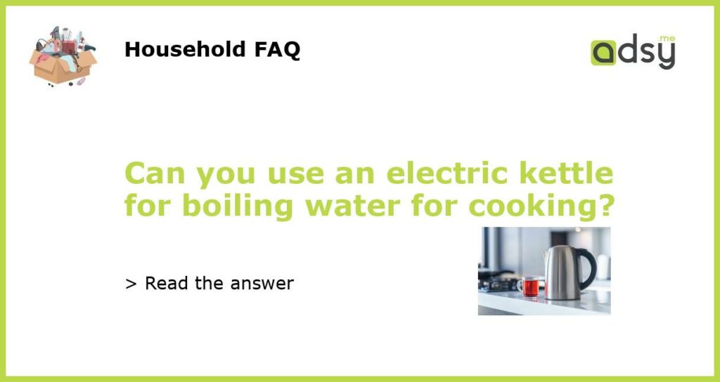 Can you use an electric kettle for boiling water for cooking?