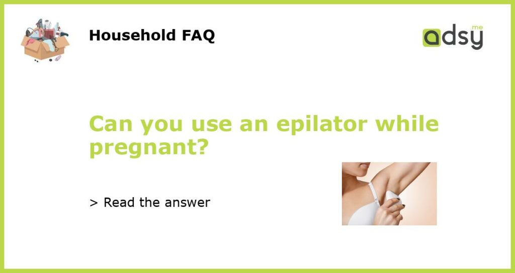 Can you use an epilator while pregnant featured