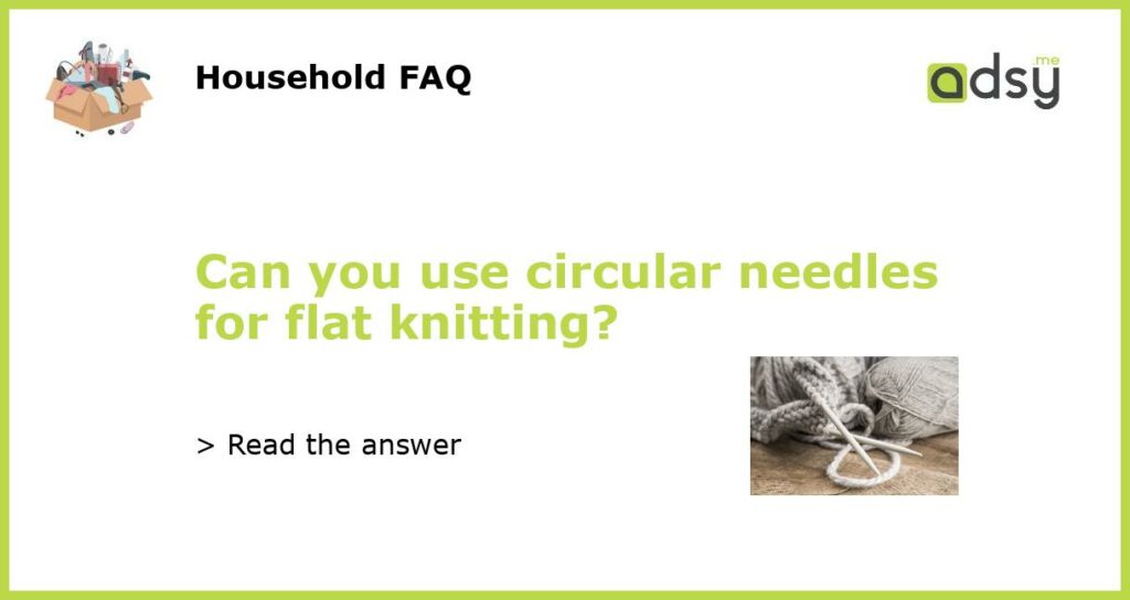 Can you use circular needles for flat knitting featured