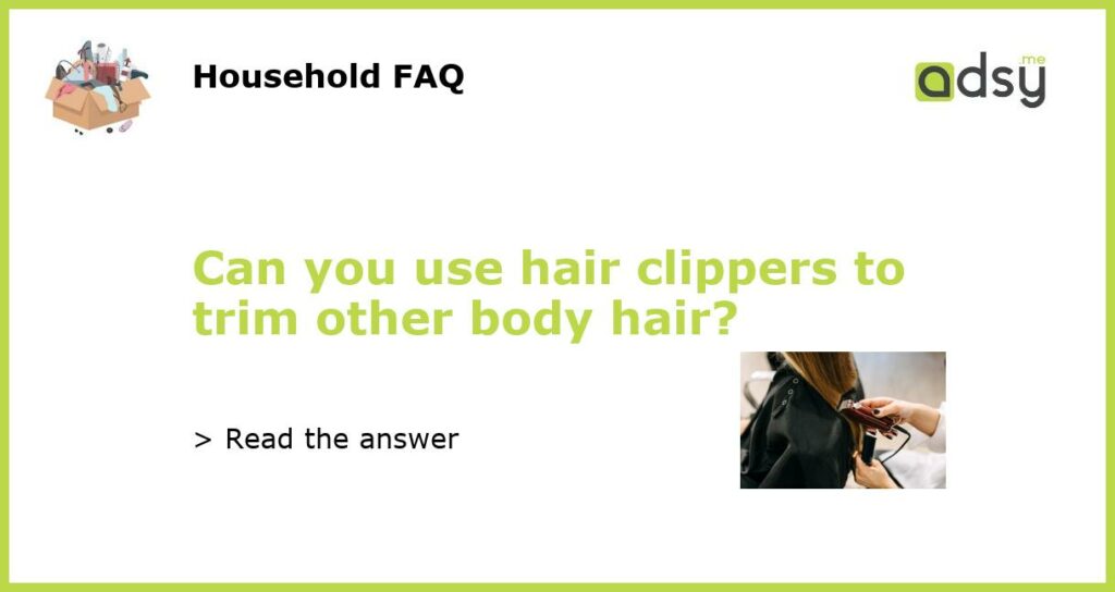 Can you use hair clippers to trim other body hair featured
