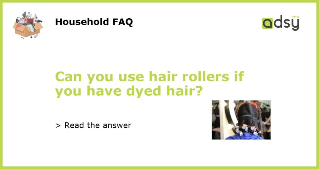 Can you use hair rollers if you have dyed hair featured