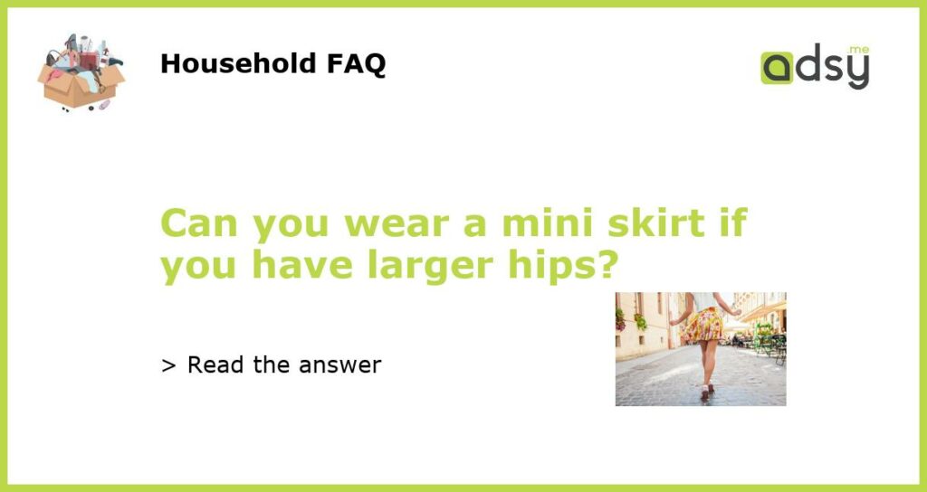 Can you wear a mini skirt if you have larger hips featured