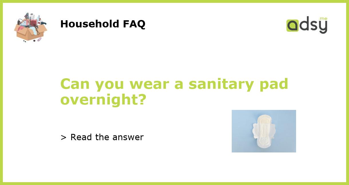 Can you wear a sanitary pad overnight?