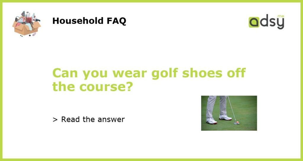 Can you wear golf shoes off the course?
