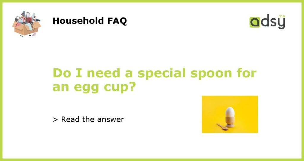 Do I need a special spoon for an egg cup featured