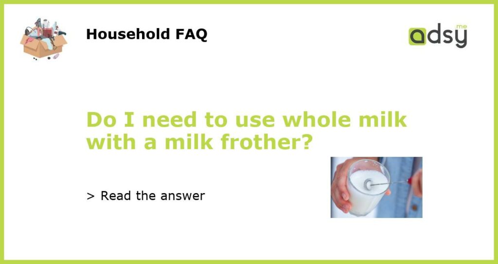 Do I need to use whole milk with a milk frother?