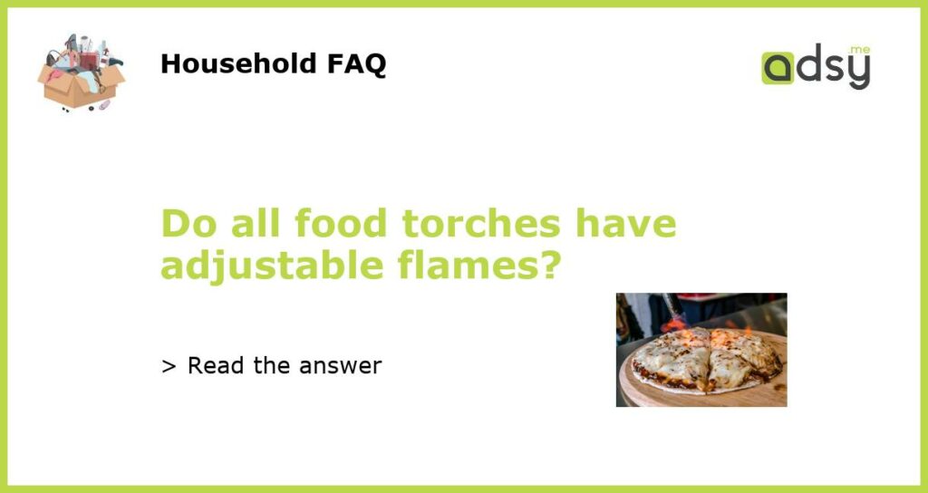 Do all food torches have adjustable flames featured