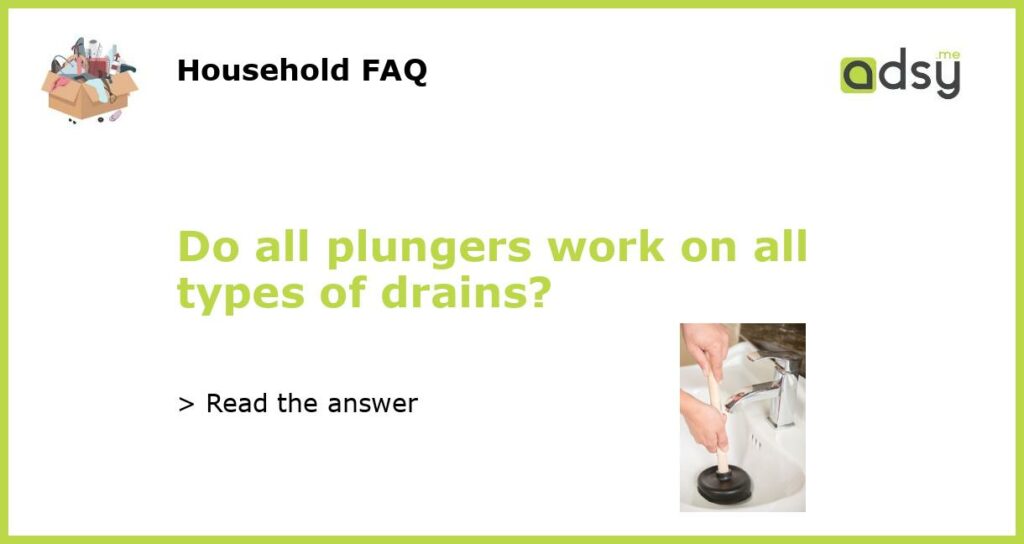 Do all plungers work on all types of drains featured