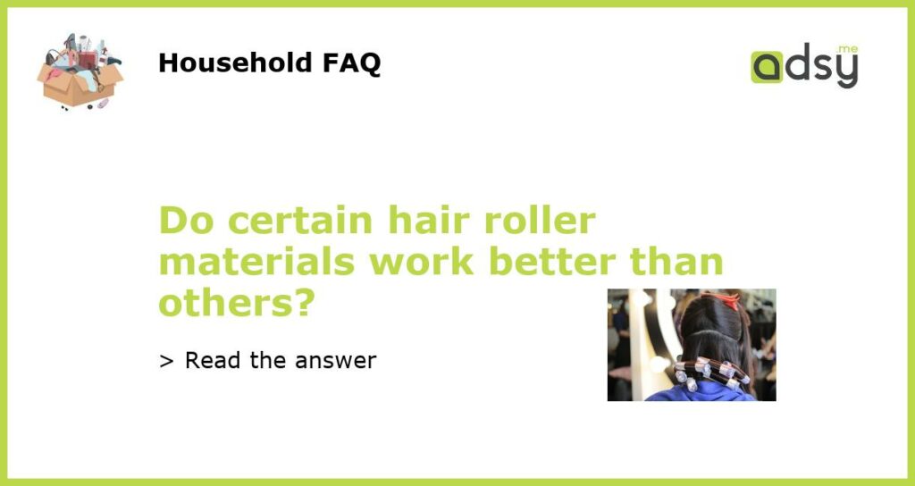 Do certain hair roller materials work better than others featured