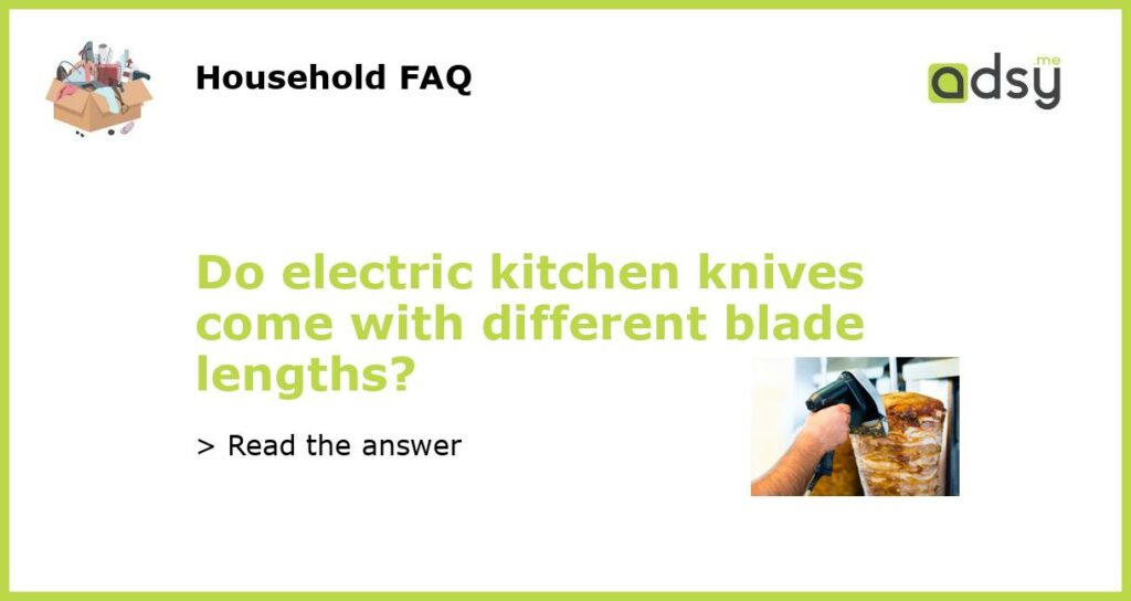 Do electric kitchen knives come with different blade lengths featured
