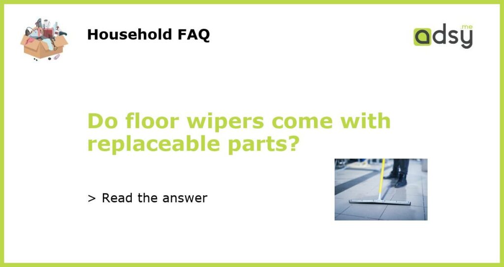 Do floor wipers come with replaceable parts featured