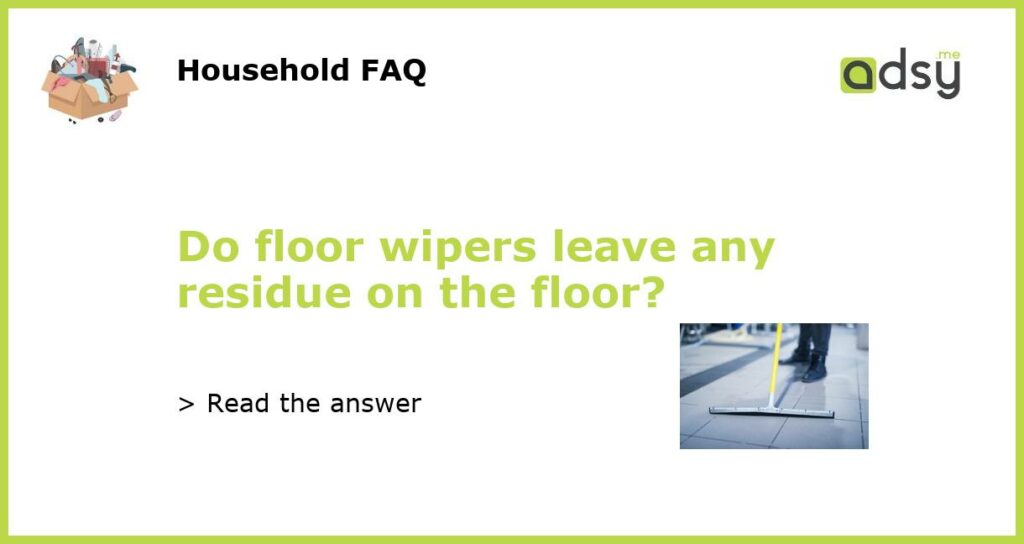 Do floor wipers leave any residue on the floor featured