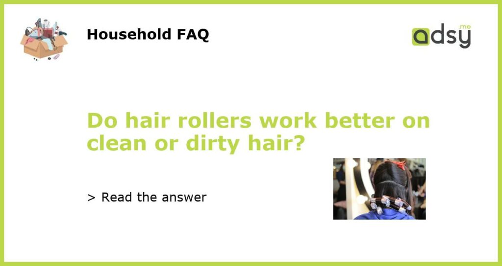 Do hair rollers work better on clean or dirty hair featured