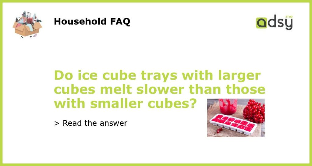Do ice cube trays with larger cubes melt slower than those with smaller cubes featured