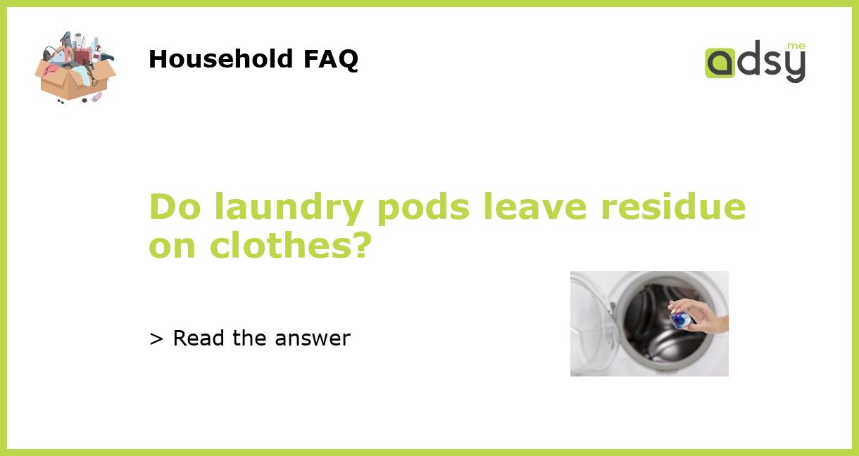 Do laundry pods leave residue on clothes?