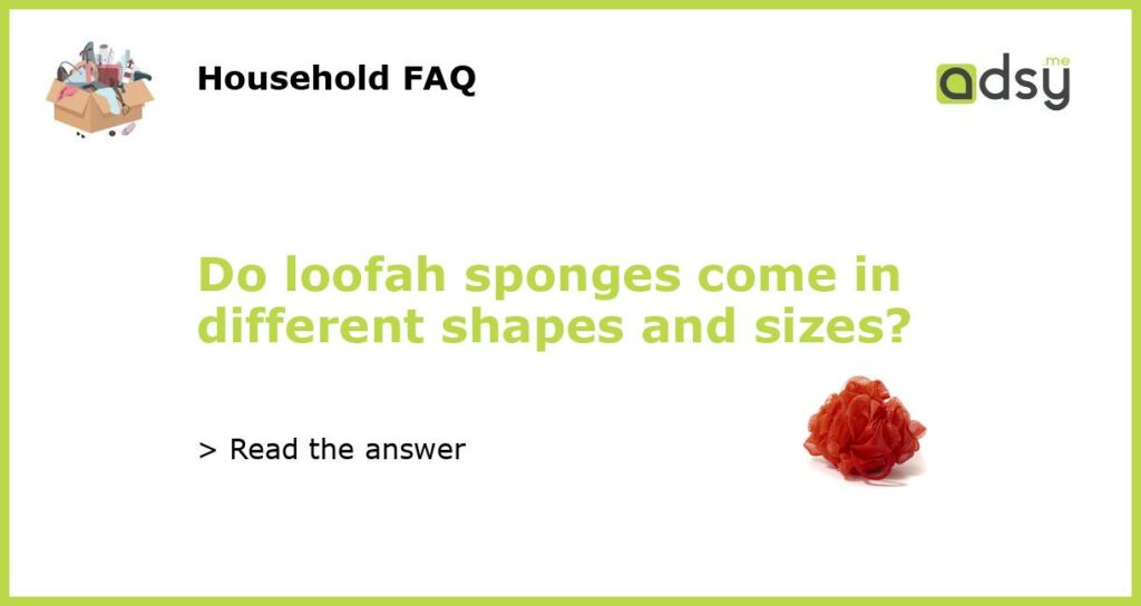 Do loofah sponges come in different shapes and sizes featured