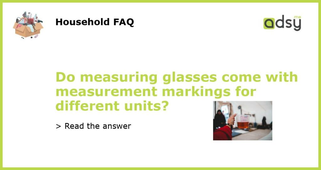 Do measuring glasses come with measurement markings for different units featured