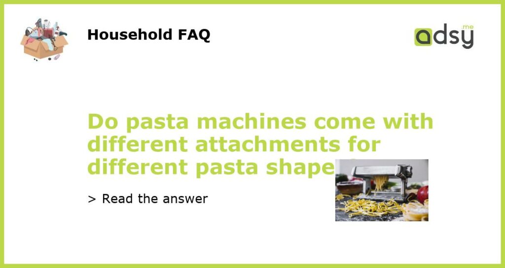 Do pasta machines come with different attachments for different pasta shapes featured
