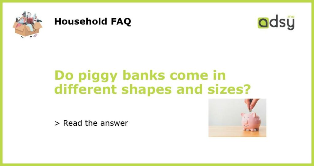 Do piggy banks come in different shapes and sizes featured