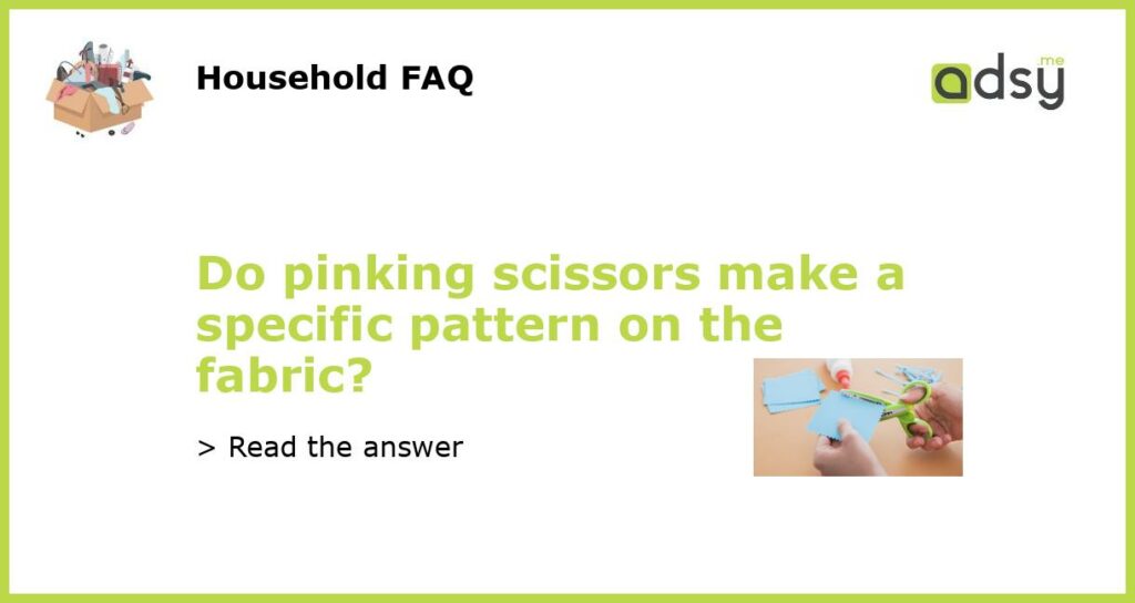 Do pinking scissors make a specific pattern on the fabric featured