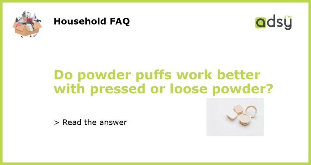 Do powder puffs work better with pressed or loose powder featured