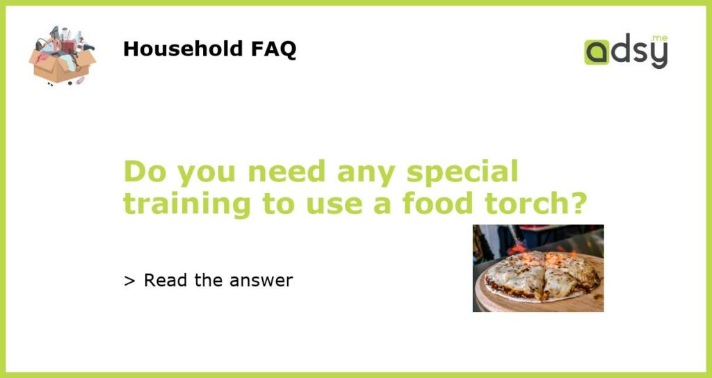 Do you need any special training to use a food torch featured