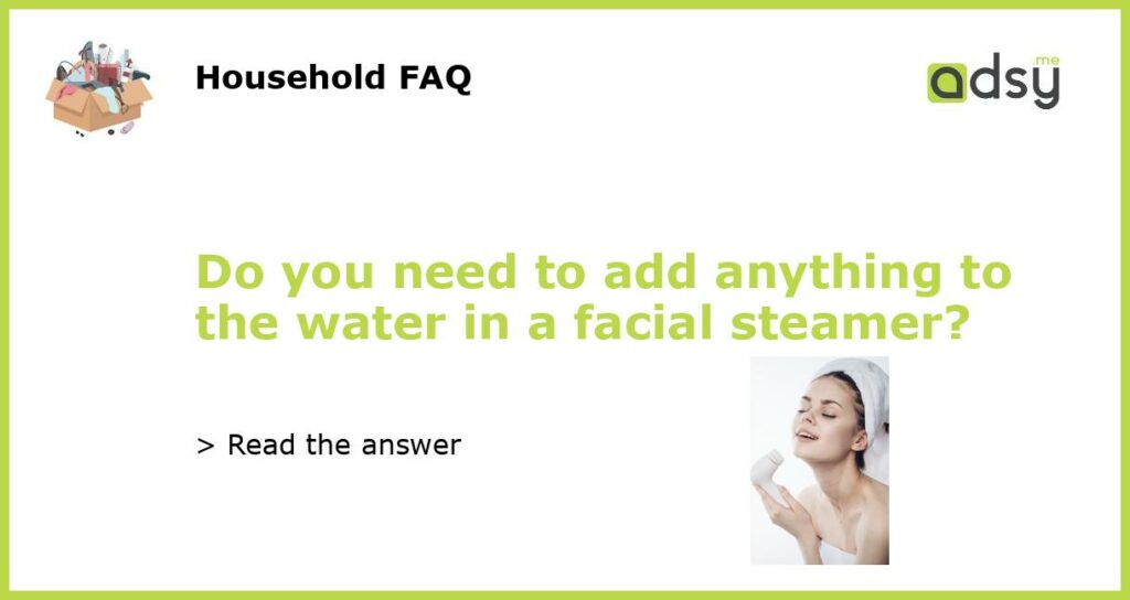 Do you need to add anything to the water in a facial steamer featured