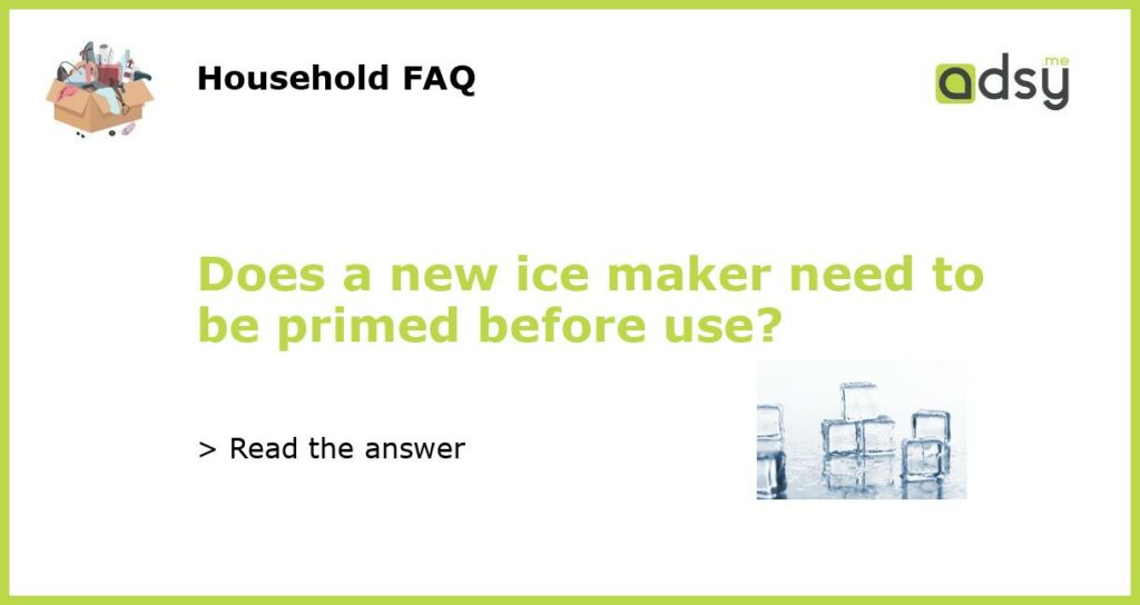 Does a new ice maker need to be primed before use featured
