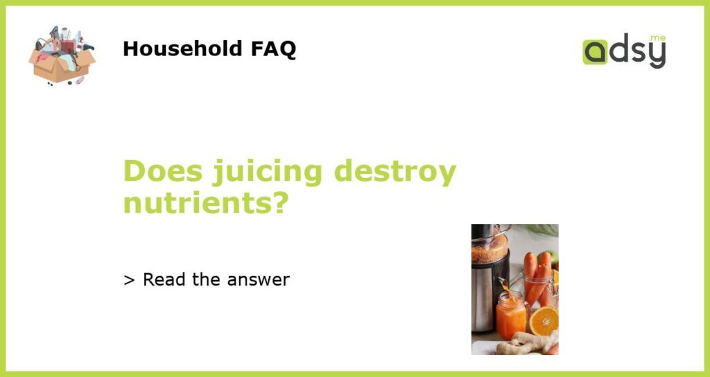 Does juicing destroy nutrients featured