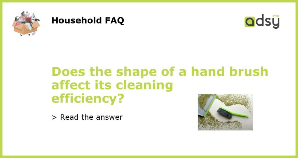 Does the shape of a hand brush affect its cleaning efficiency featured
