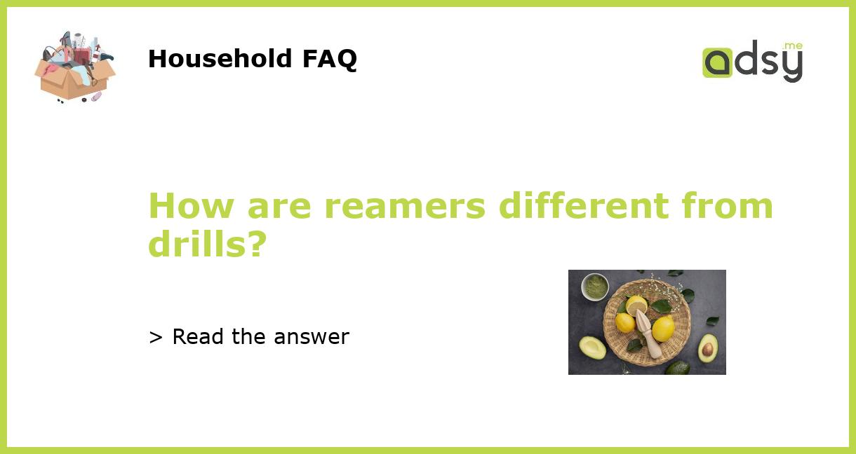 How are reamers different from drills?