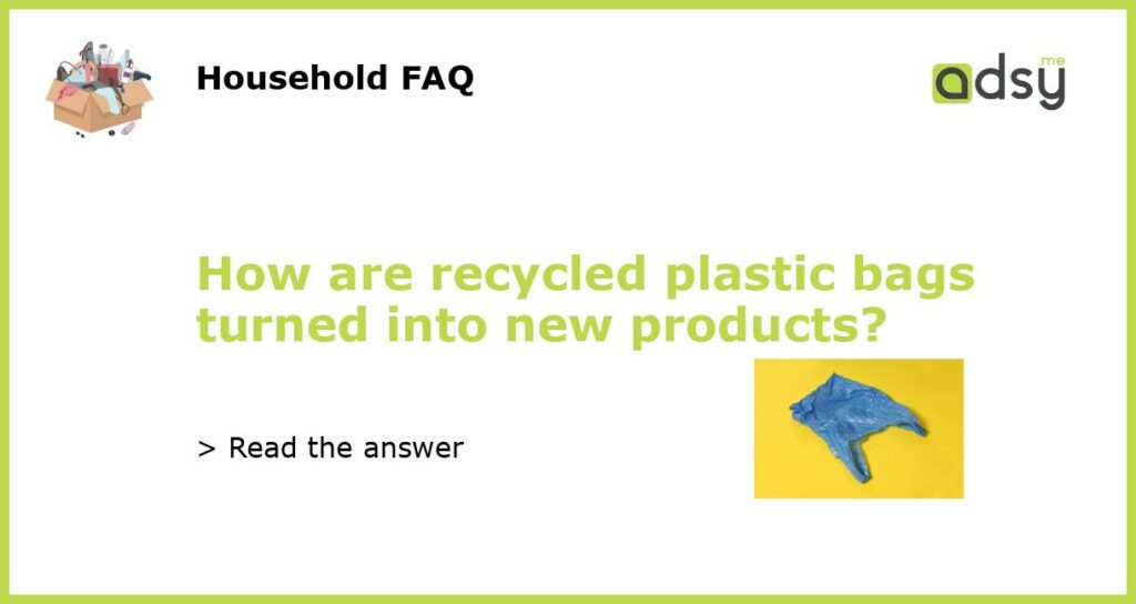 How are recycled plastic bags turned into new products?