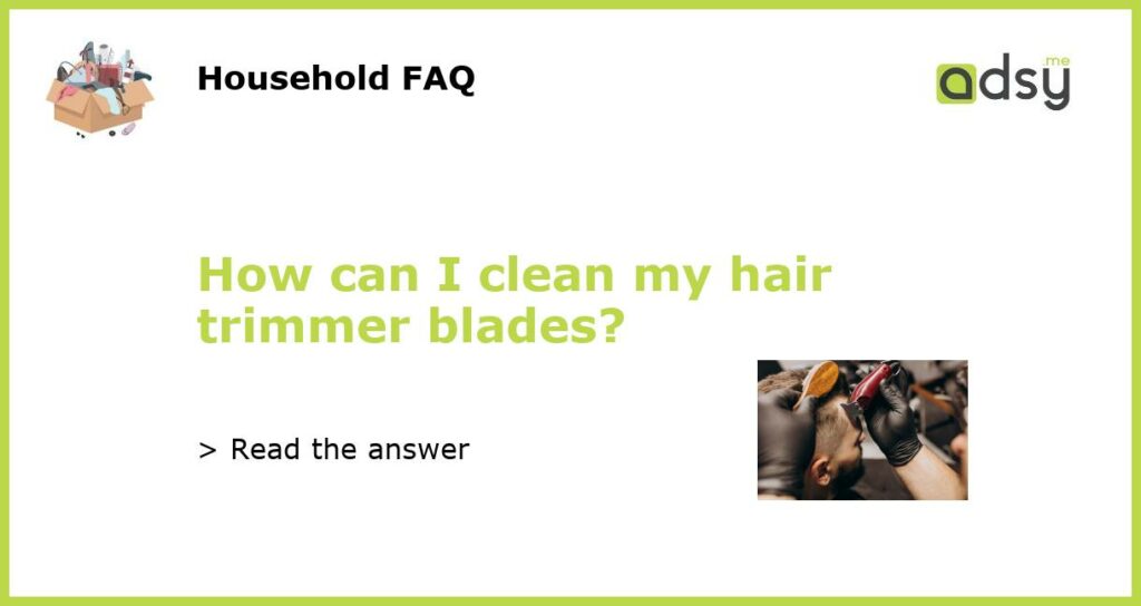 How can I clean my hair trimmer blades featured