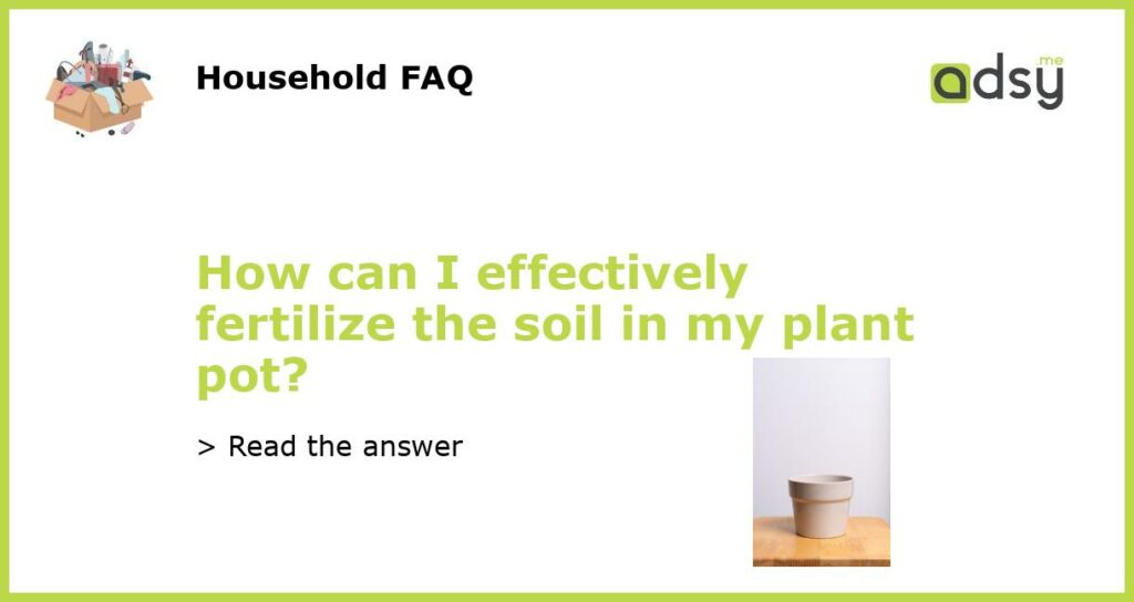 How can I effectively fertilize the soil in my plant pot featured