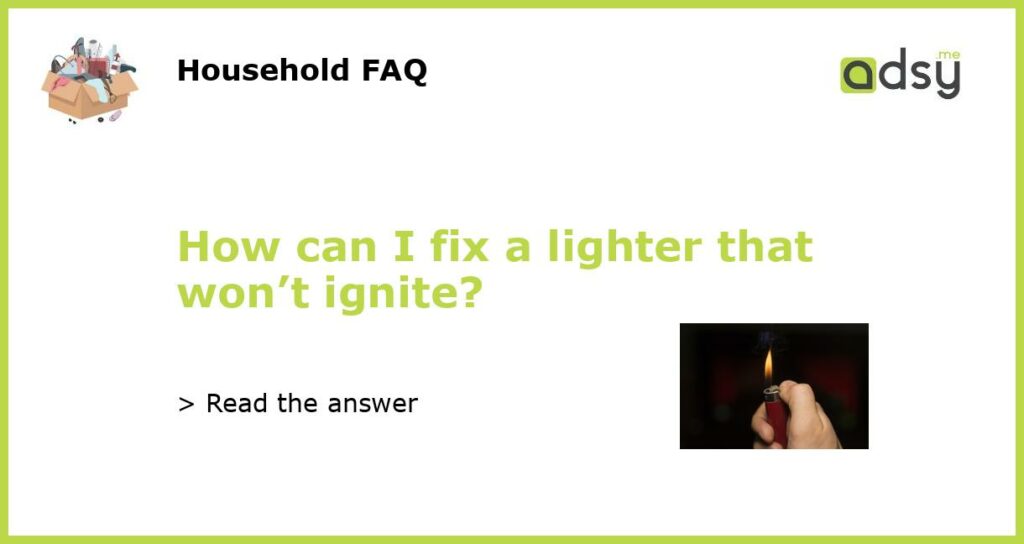 How can I fix a lighter that wont ignite featured