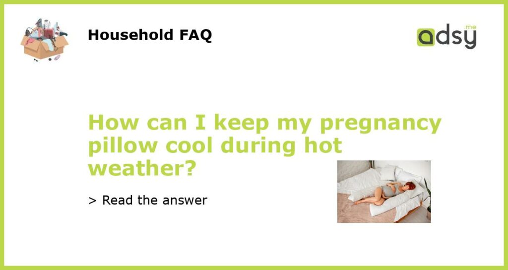 How can I keep my pregnancy pillow cool during hot weather?