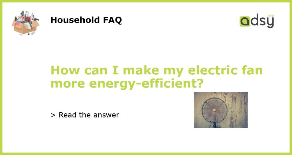 How can I make my electric fan more energy-efficient?