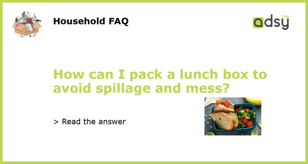 How can I pack a lunch box to avoid spillage and mess featured