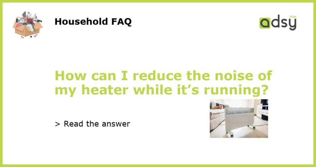 How can I reduce the noise of my heater while its running featured