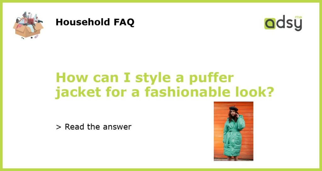 How can I style a puffer jacket for a fashionable look featured