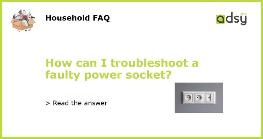 How can I troubleshoot a faulty power socket featured