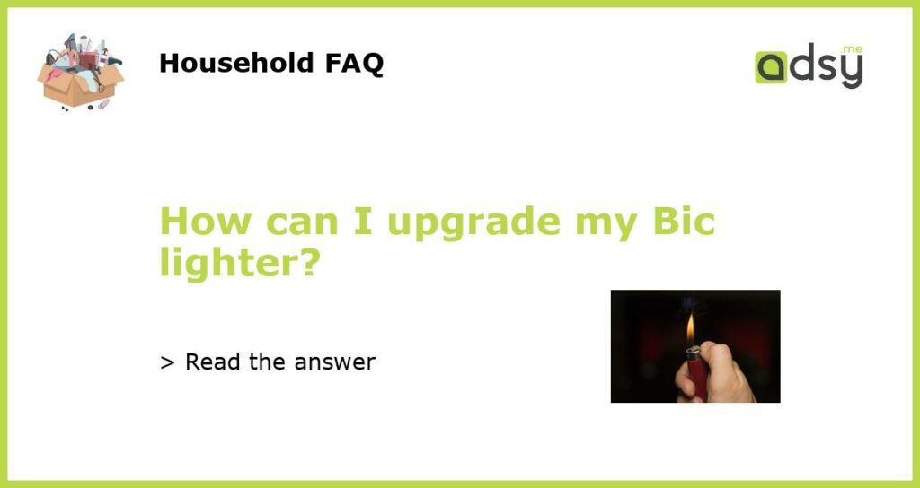 How can I upgrade my Bic lighter featured