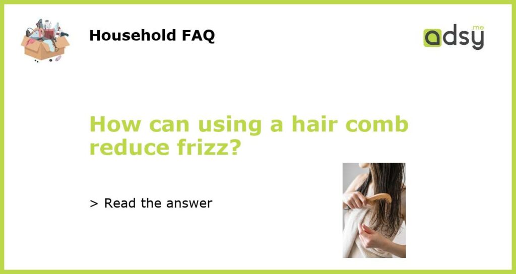 How can using a hair comb reduce frizz featured