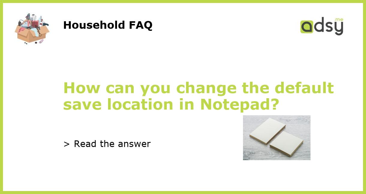 How can you change the default save location in Notepad?