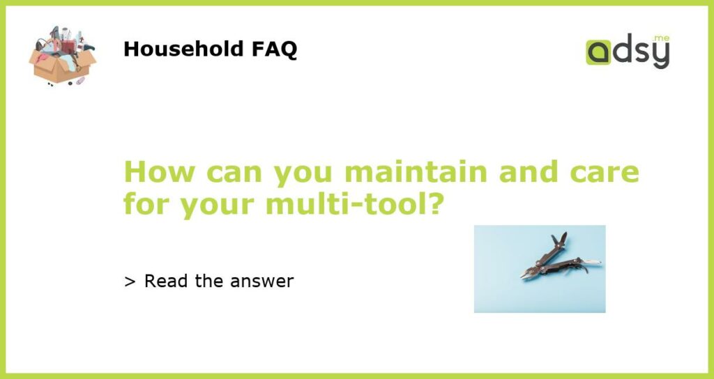 How can you maintain and care for your multi tool featured