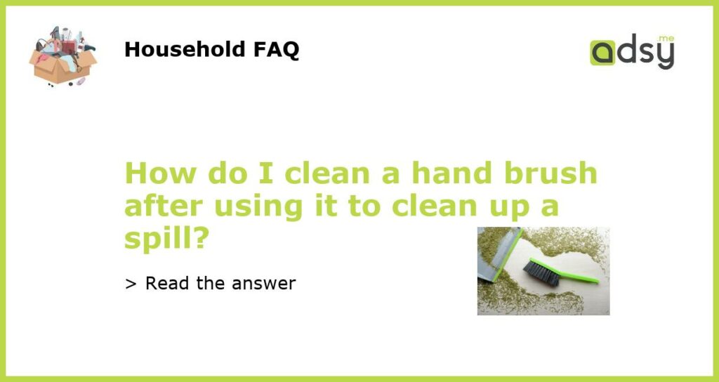 How do I clean a hand brush after using it to clean up a spill featured