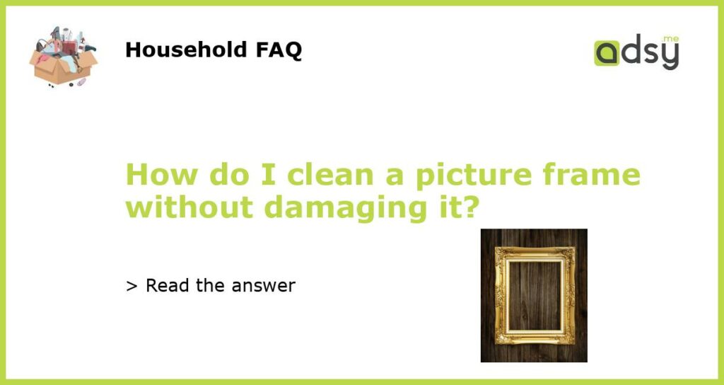 How do I clean a picture frame without damaging it featured