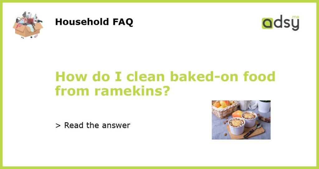How do I clean baked-on food from ramekins?
