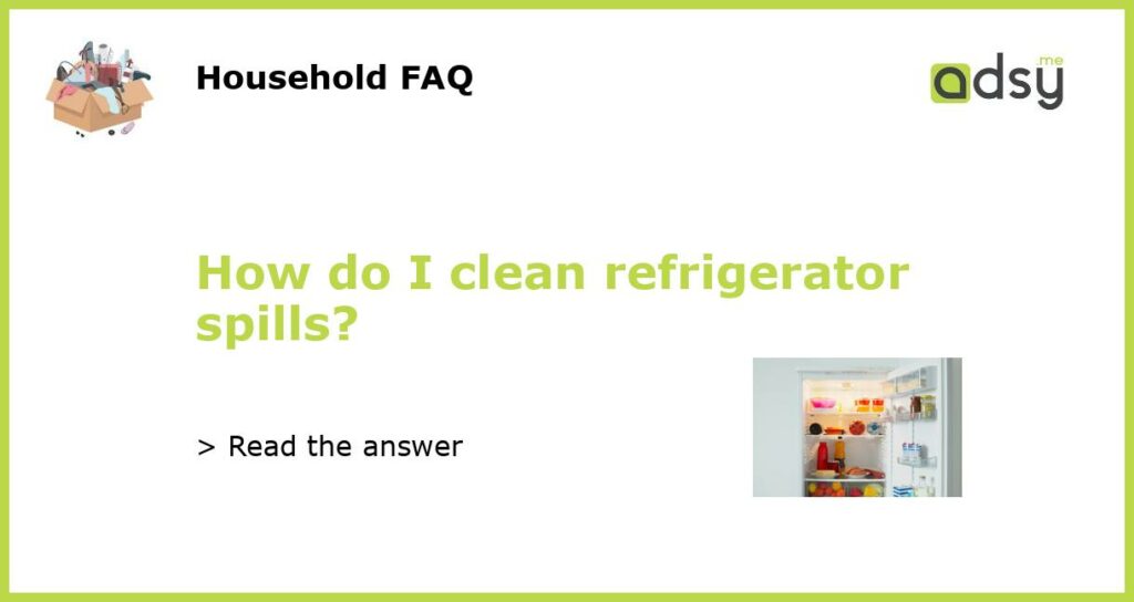 How do I clean refrigerator spills?